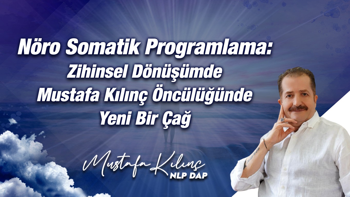 Nöro Somatik Programlama: Zihinsel Dönüşümde Mustafa Kılınç Öncülüğünde Yeni Bir Çağ